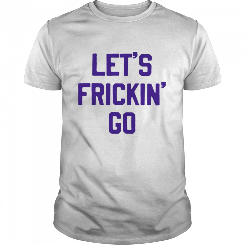 Let’s frickin’ go shirt