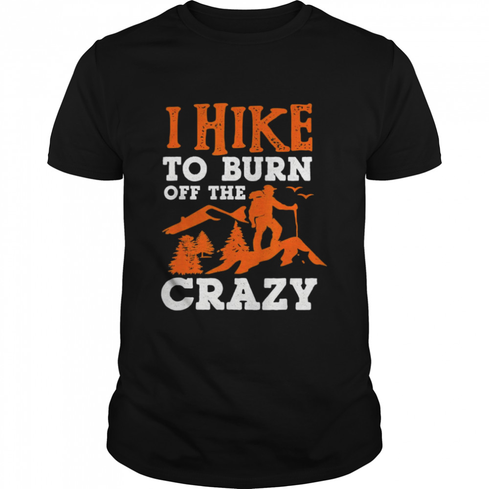 I Hike To Burn Off The Crazy Shirt