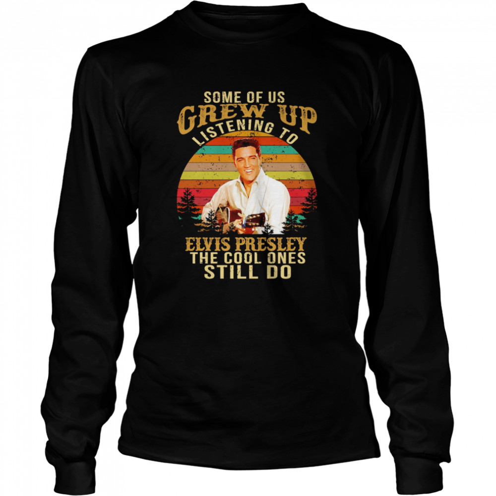 Some Of Us Grew Up Listening To Elvis Presley The Cool Ones Still Do Vintage Retro Long Sleeved T-shirt