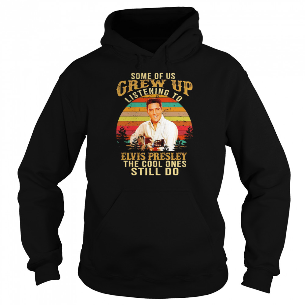 Some Of Us Grew Up Listening To Elvis Presley The Cool Ones Still Do Vintage Retro Unisex Hoodie