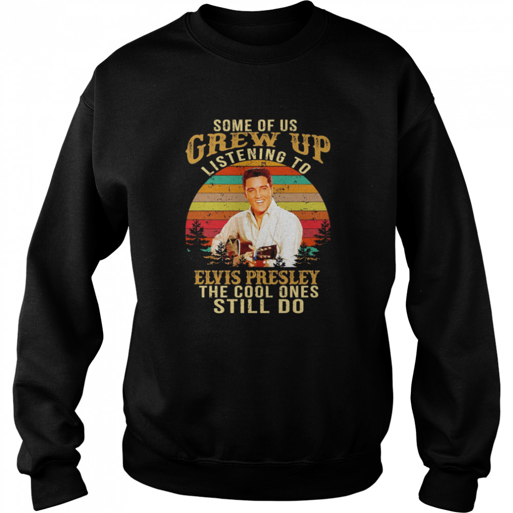 Some Of Us Grew Up Listening To Elvis Presley The Cool Ones Still Do Vintage Retro Unisex Sweatshirt