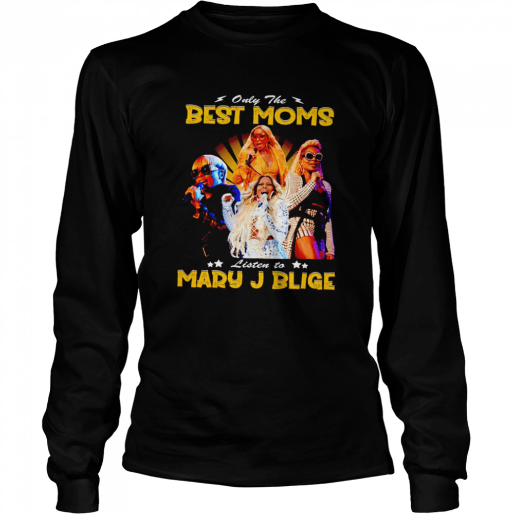 Only the best Moms listen to Mary J Blige shirt Long Sleeved T-shirt