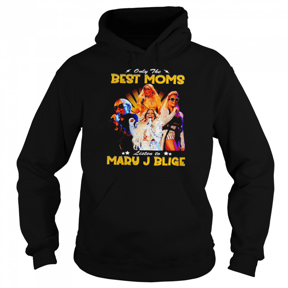 Only the best Moms listen to Mary J Blige shirt Unisex Hoodie