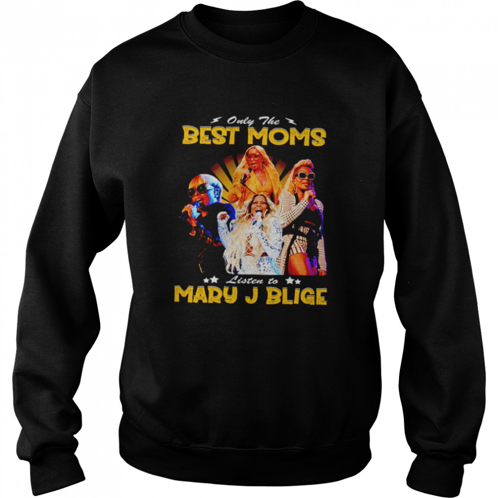 Only the best Moms listen to Mary J Blige shirt Unisex Sweatshirt