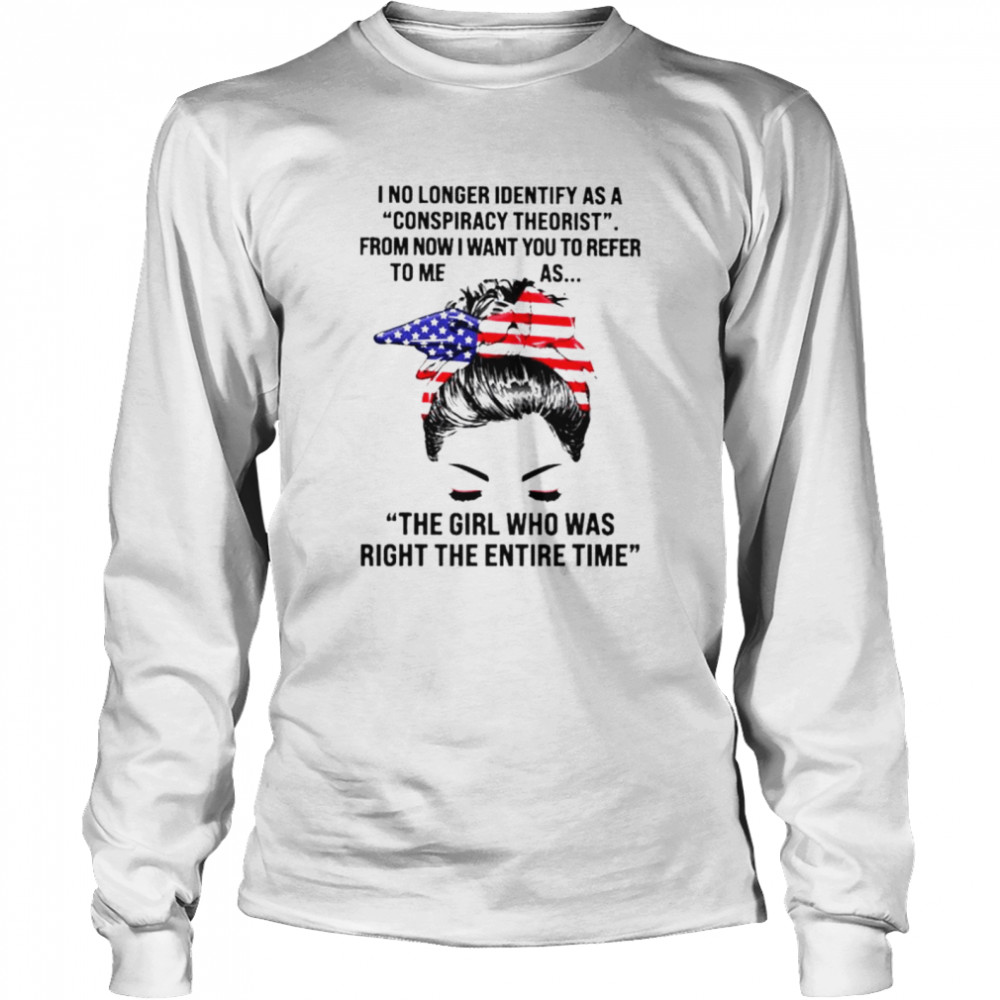 I no longer identify as a conspiracy theorist from now I want you to refer to me shirt Long Sleeved T-shirt