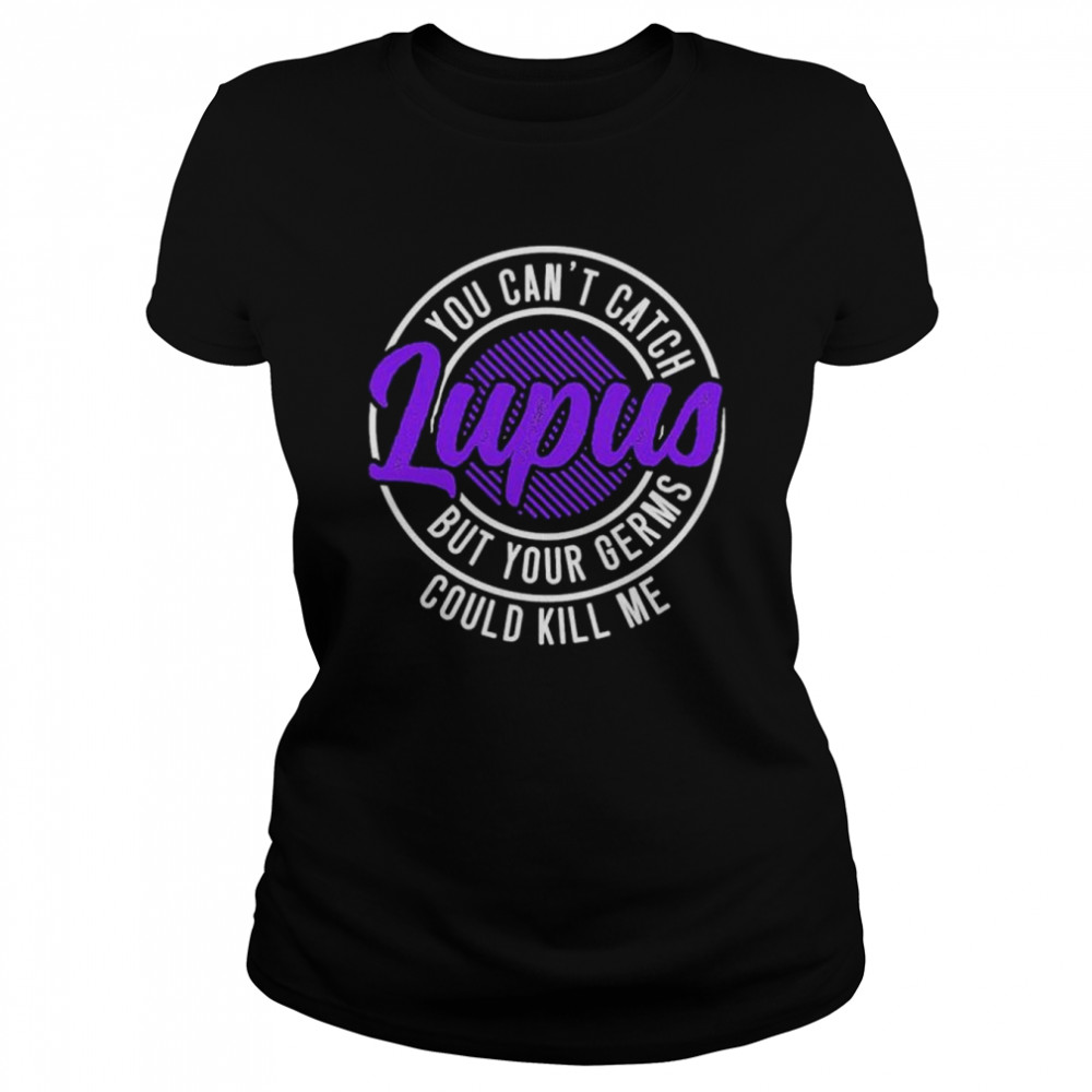 You cant catch lupus but your germs could kill me shirt Classic Women's T-shirt