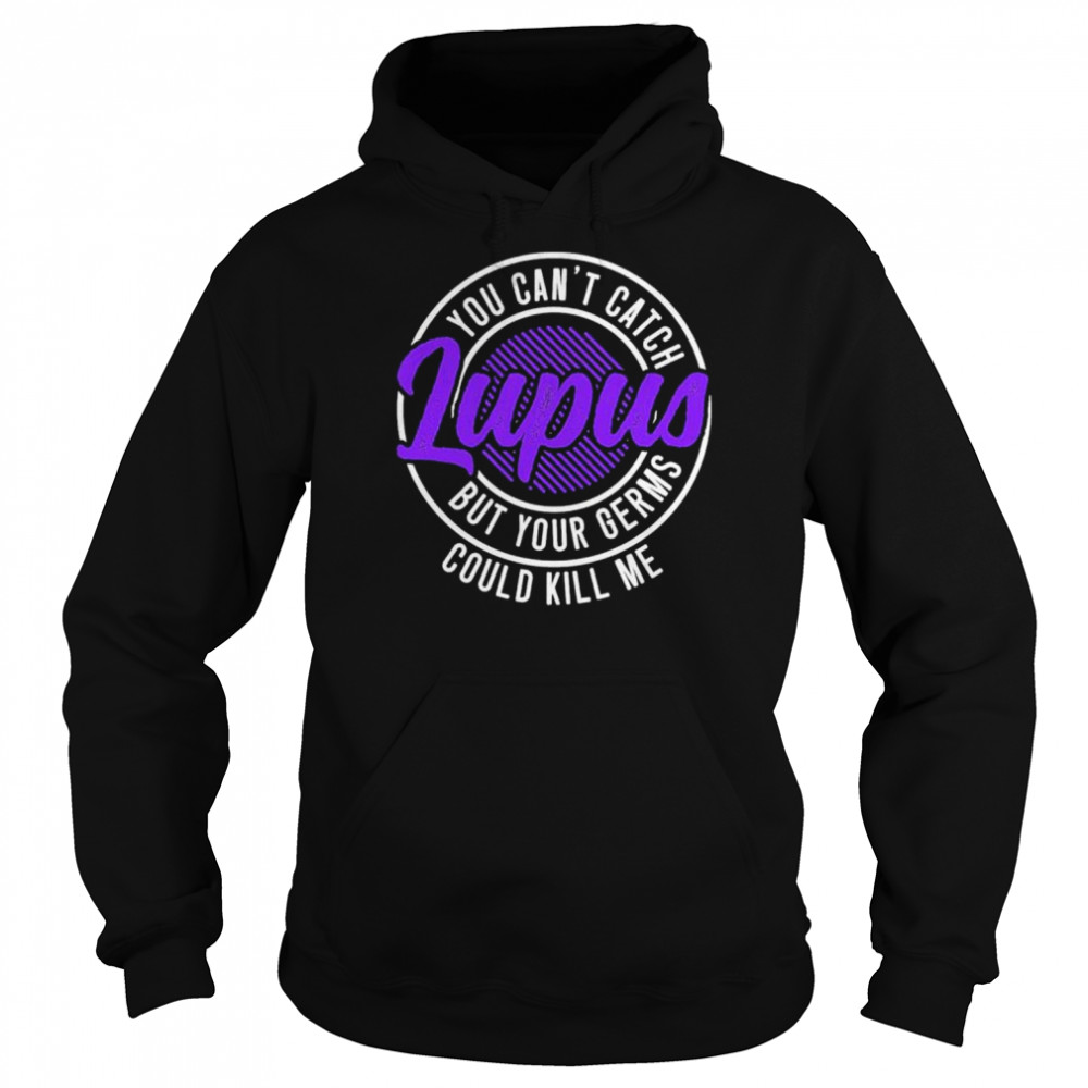 You cant catch lupus but your germs could kill me shirt Unisex Hoodie