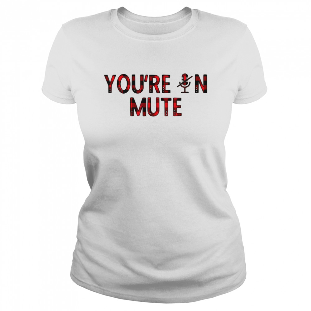You’re On MUTE Meme I can’t hear you I’m not listening Classic Women's T-shirt