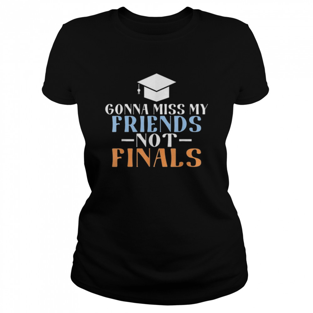 Gonna Miss My Friends Not Finals College School Grad Classic Women's T-shirt