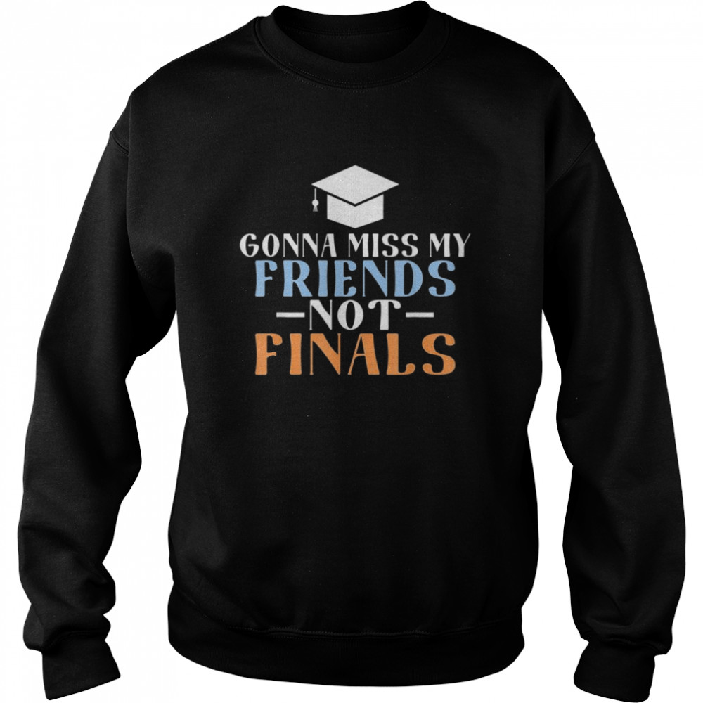 Gonna Miss My Friends Not Finals College School Grad Unisex Sweatshirt