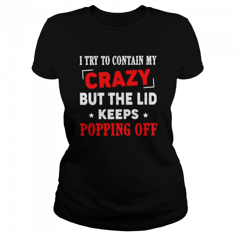 Hot I try to contain my crazy but the lid keeps popping off shirt Classic Women's T-shirt