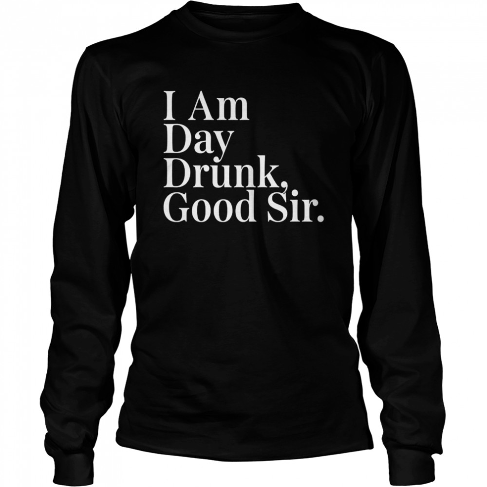 I am day drunk good sir shirt Long Sleeved T-shirt