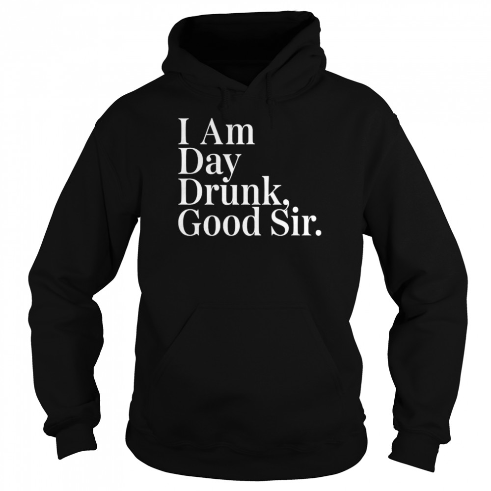 I am day drunk good sir shirt Unisex Hoodie