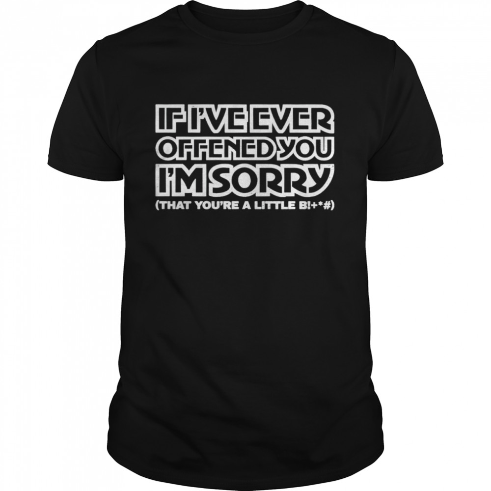 If I’ve ever offened you I’m sorry that you’re a little bitch shirt Classic Men's T-shirt