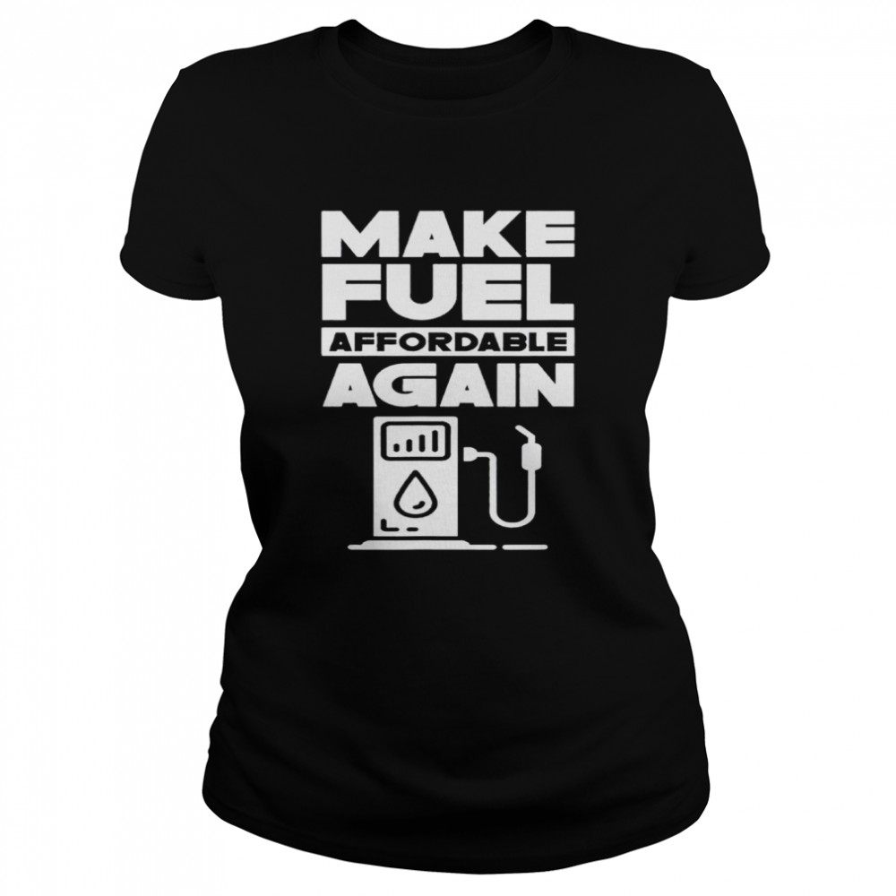 Make Fuel Affordable Again Prices Pump Petrol Gas shirt Classic Women's T-shirt