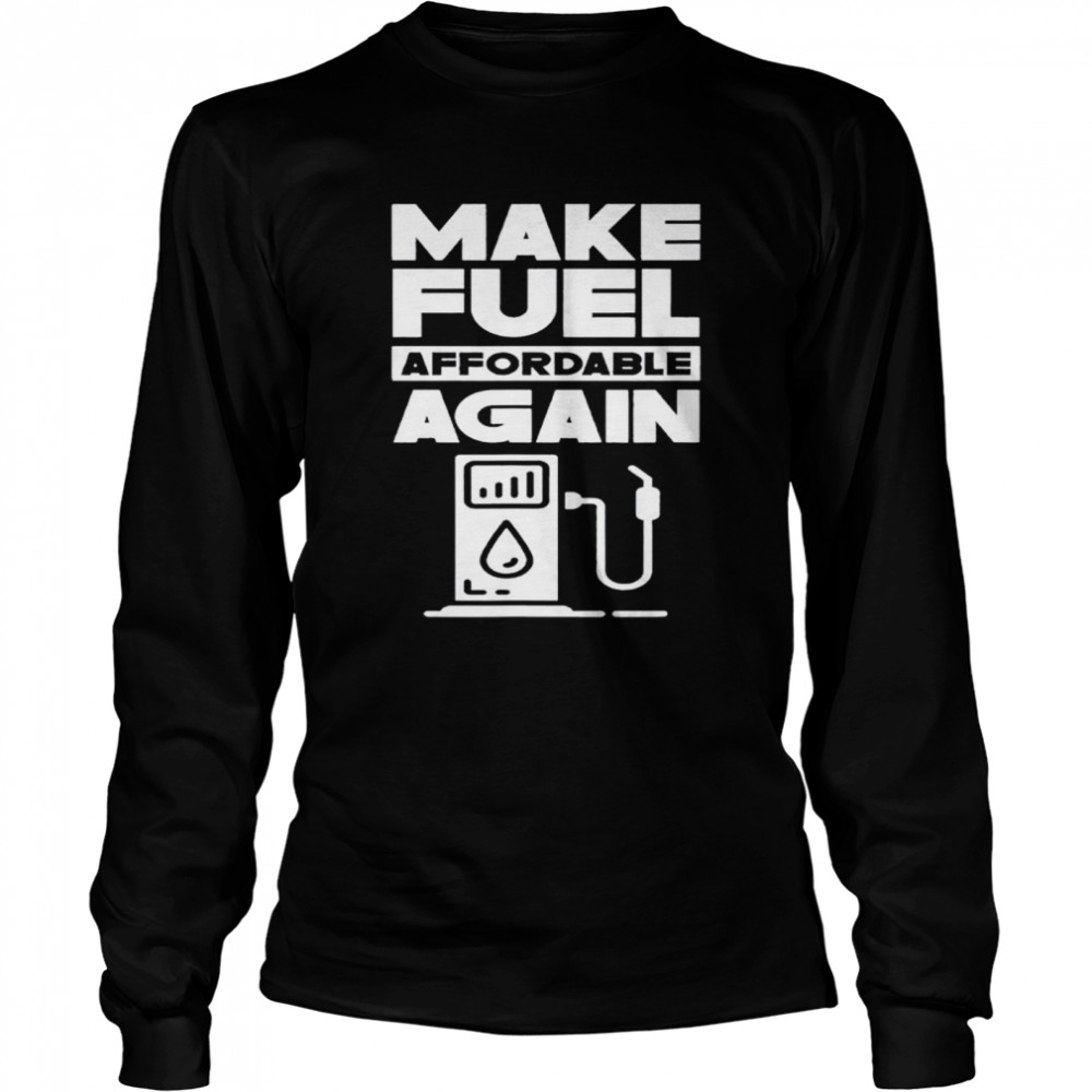 Make Fuel Affordable Again Prices Pump Petrol Gas shirt Long Sleeved T-shirt