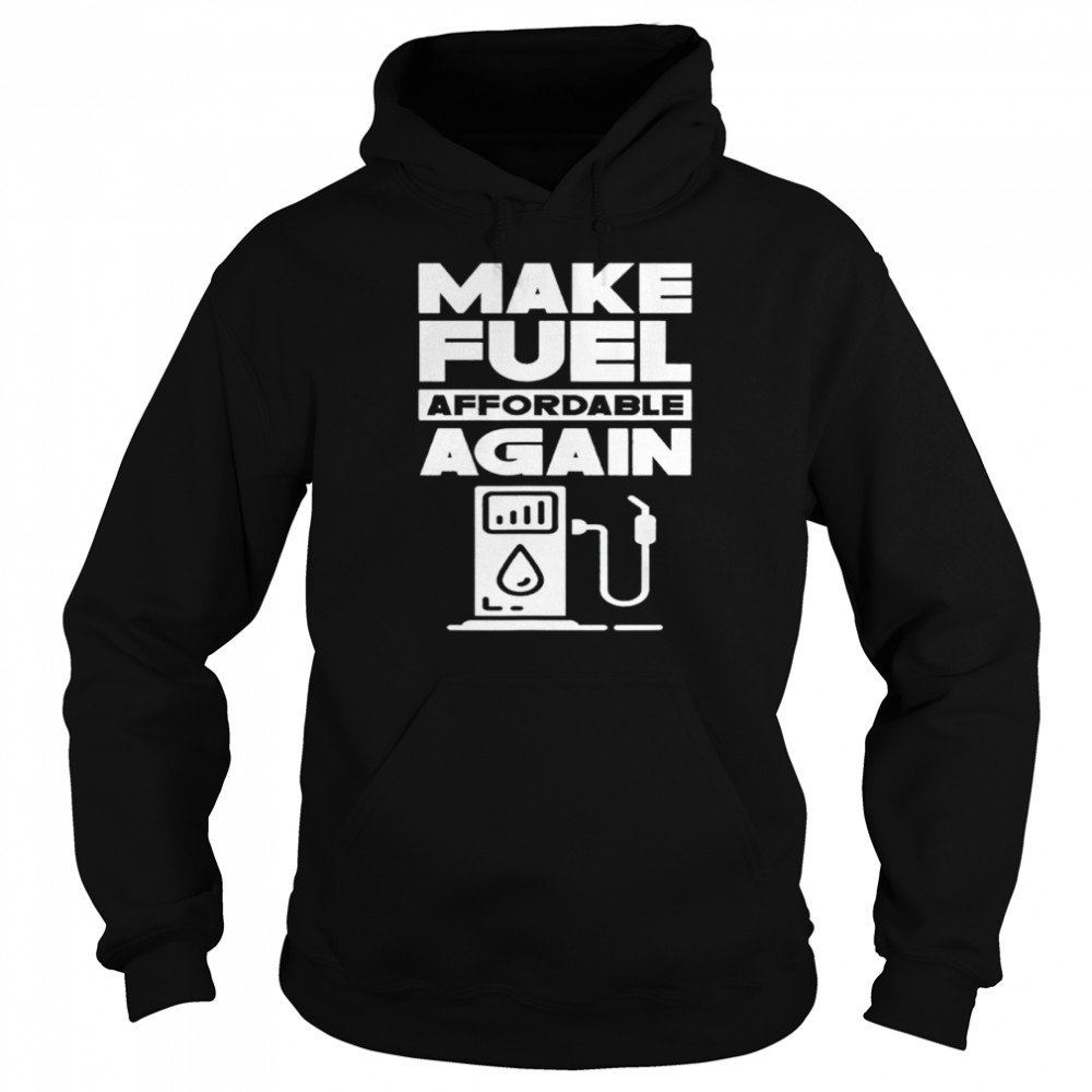 Make Fuel Affordable Again Prices Pump Petrol Gas shirt Unisex Hoodie