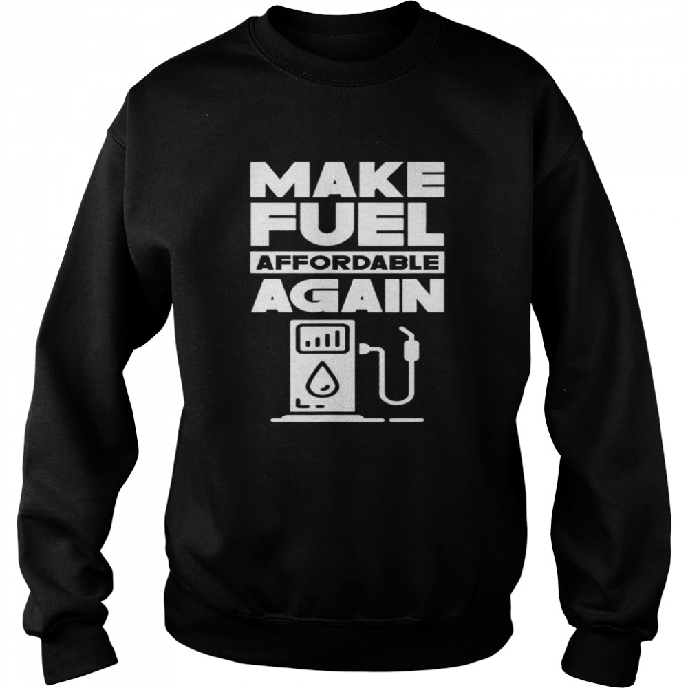 Make Fuel Affordable Again Prices Pump Petrol Gas shirt Unisex Sweatshirt