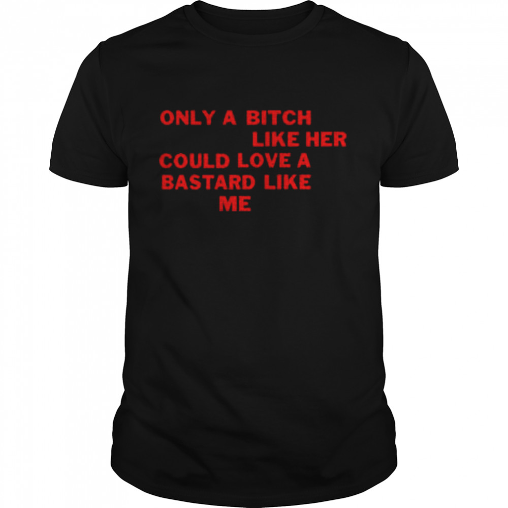 Only A Bitch Like Her Could Love A Bastard Like Me Classic Men's T-shirt