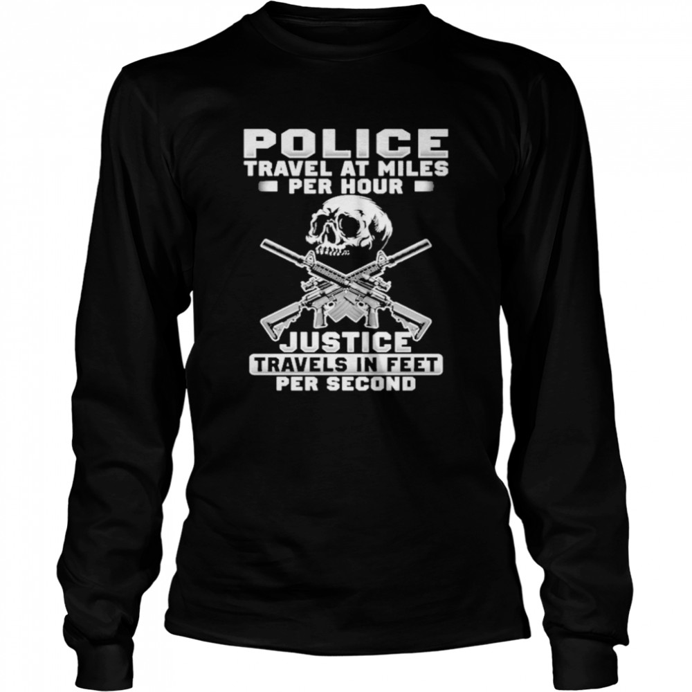 Police Travel At Miles Per Hour Justice Travels In Feet Per Second Long Sleeved T-shirt