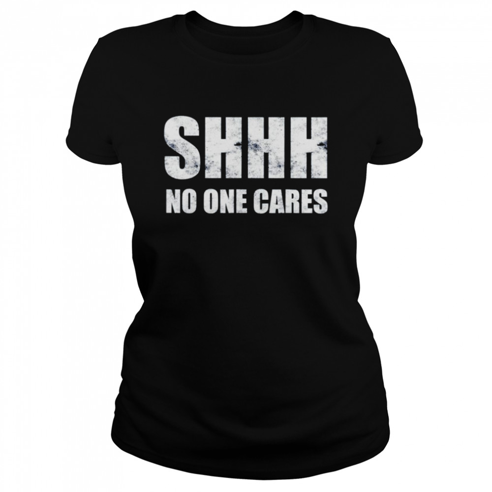 Shhh no one cares shirt Classic Women's T-shirt