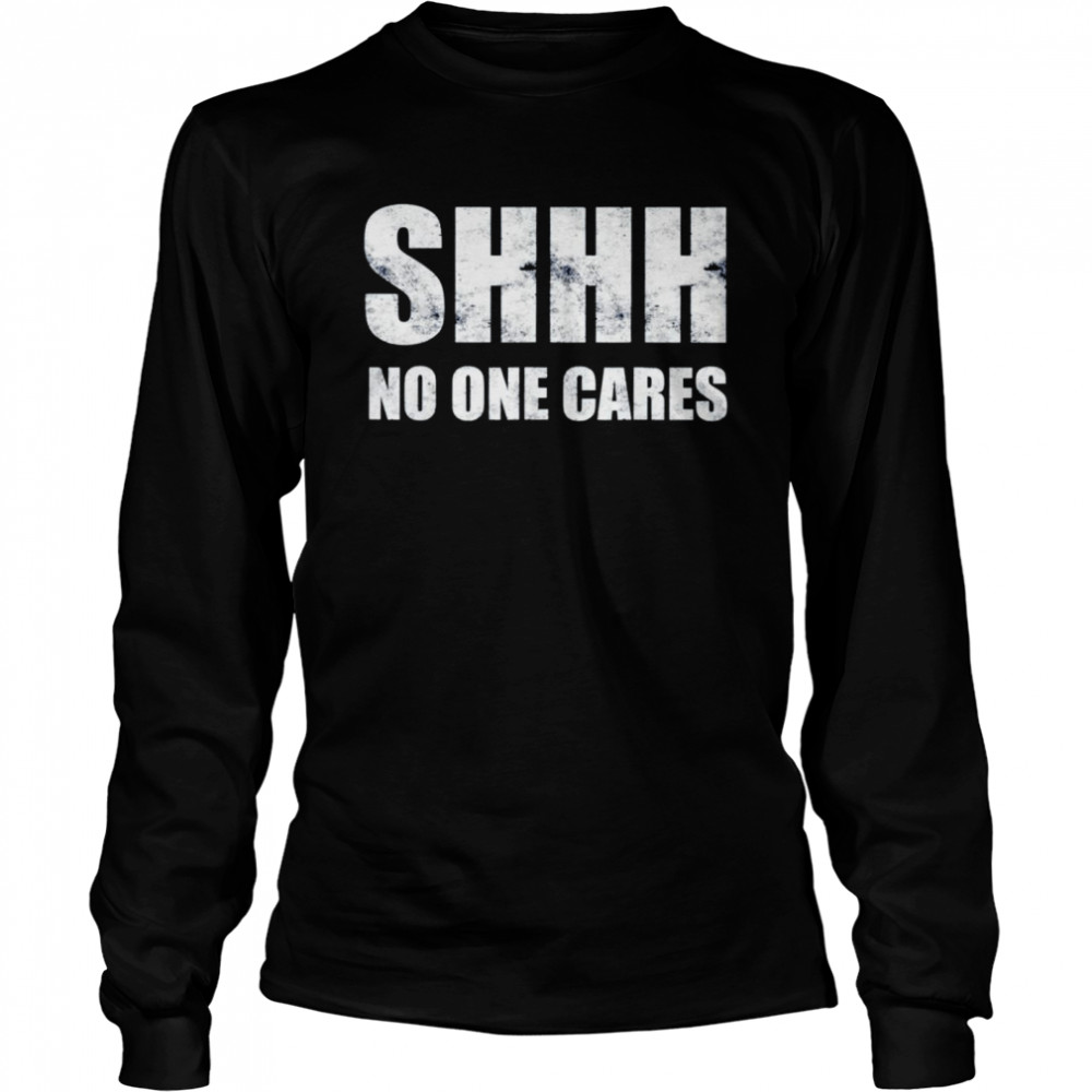 Shhh no one cares shirt Long Sleeved T-shirt