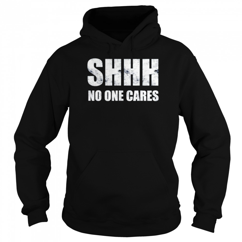 Shhh no one cares shirt Unisex Hoodie