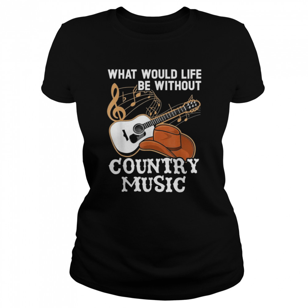 What Would Life Be Without Country Music Musician Western Classic Women's T-shirt