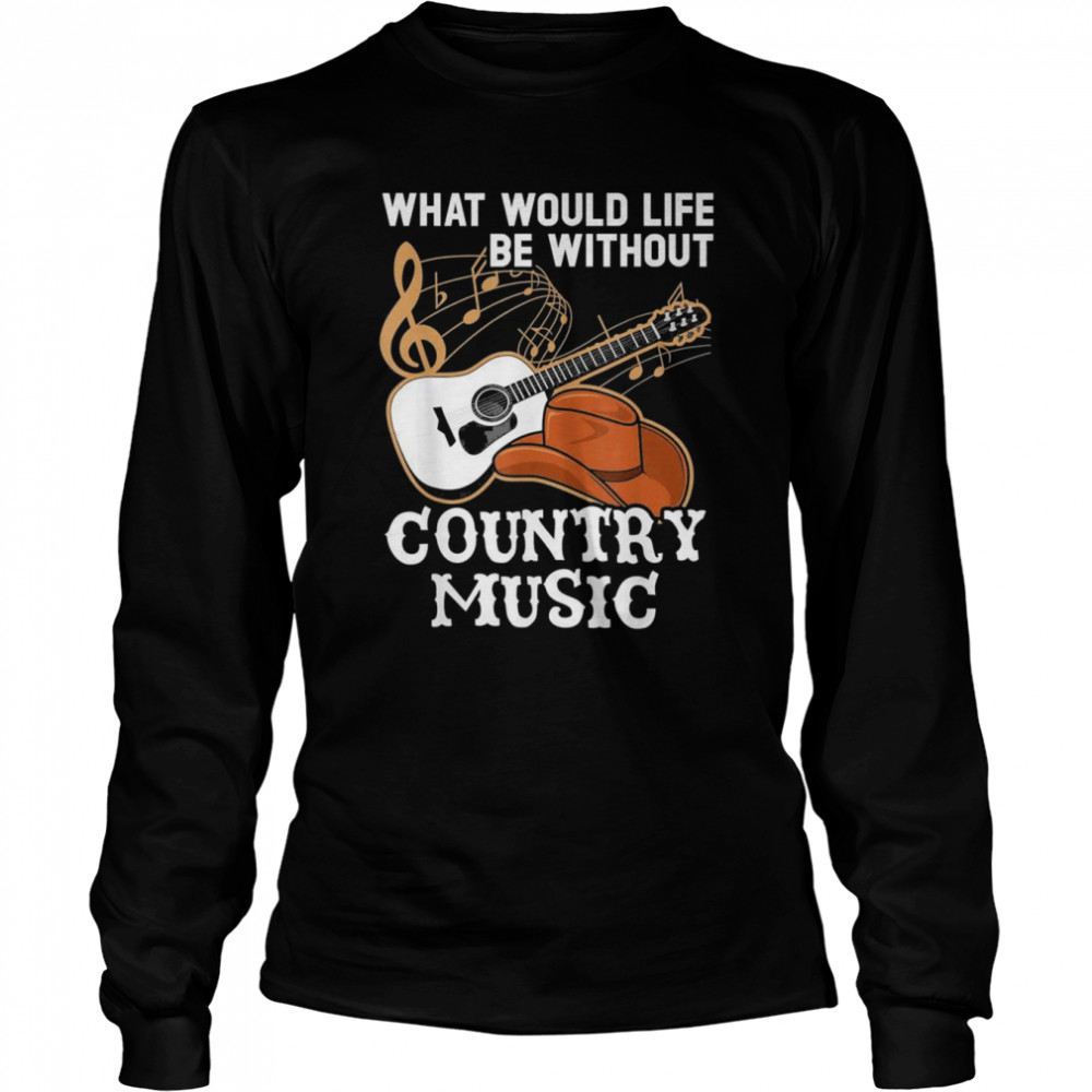 What Would Life Be Without Country Music Musician Western Long Sleeved T-shirt