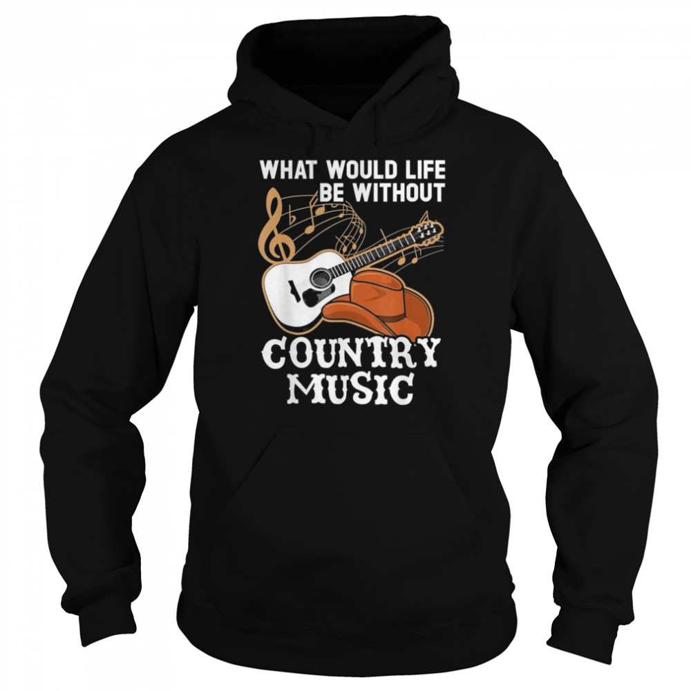 What Would Life Be Without Country Music Musician Western Unisex Hoodie