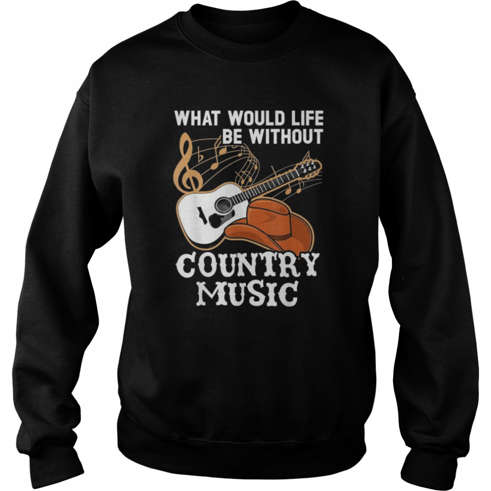 What Would Life Be Without Country Music Musician Western Unisex Sweatshirt