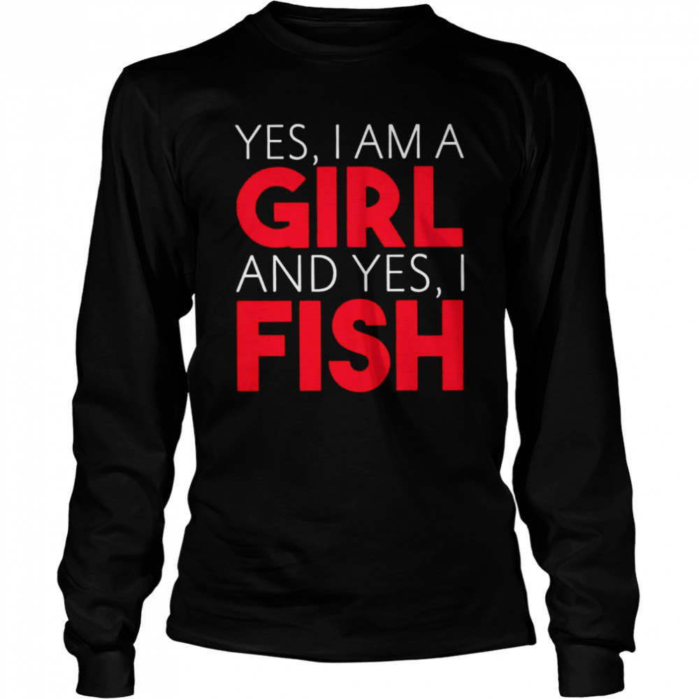 Yes I am a girl and yes I fish shirt Long Sleeved T-shirt