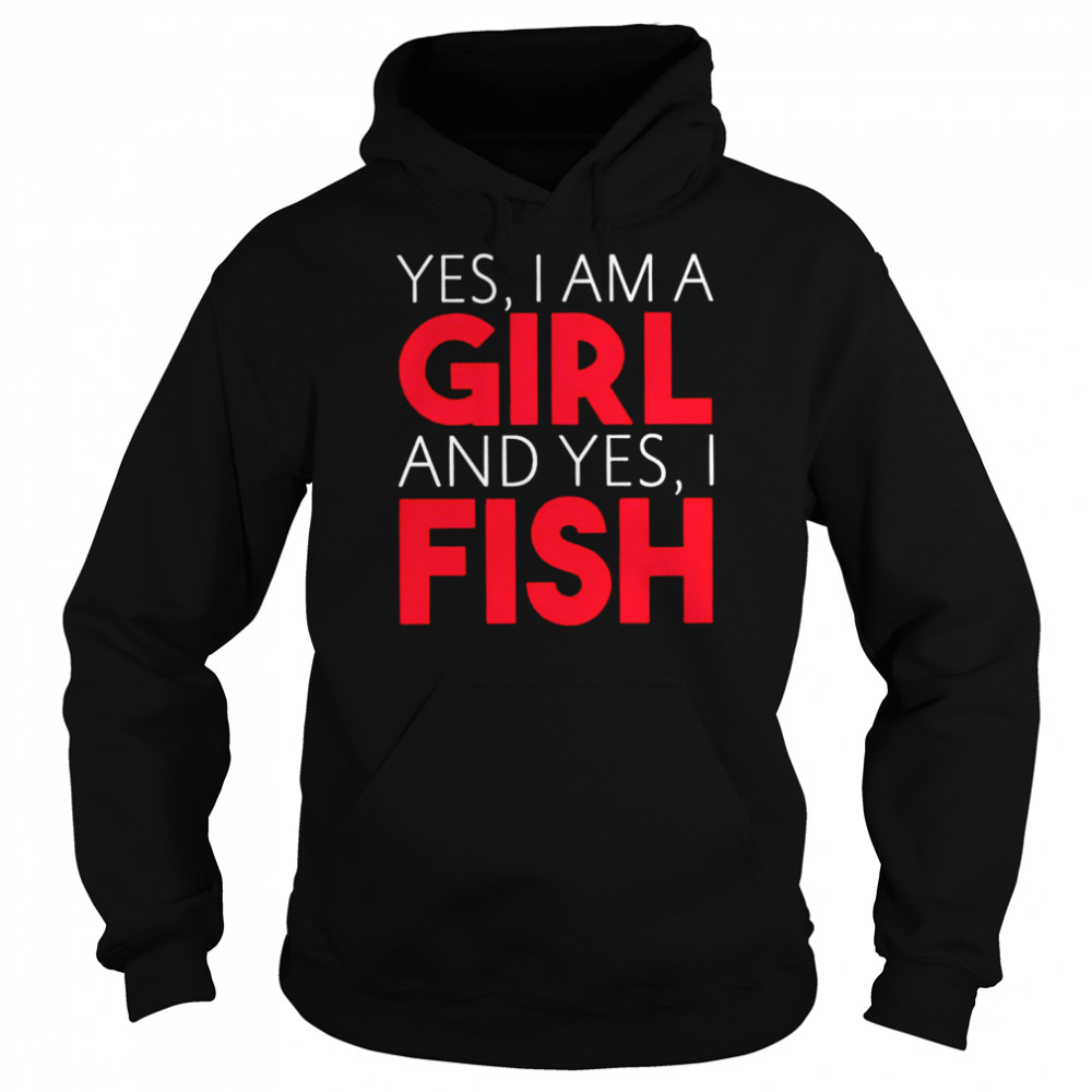 Yes I am a girl and yes I fish shirt Unisex Hoodie