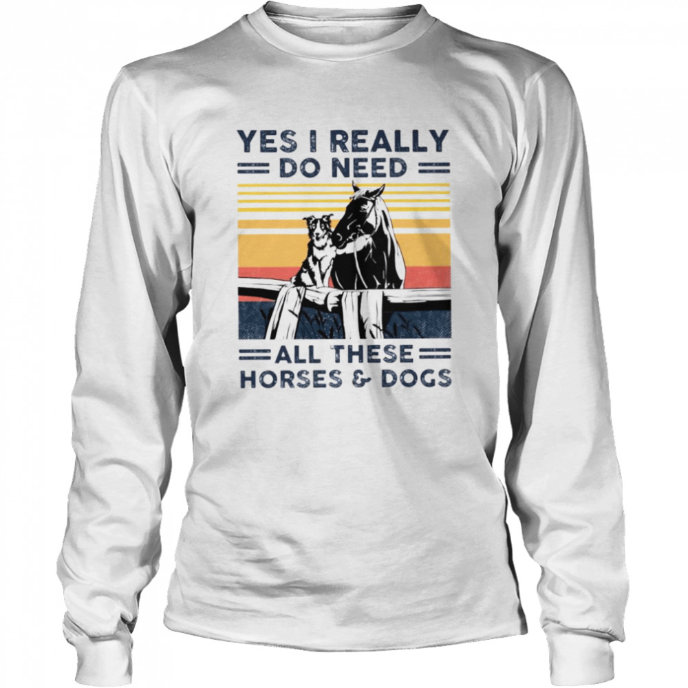 Yes I really do need all these horses and dogs shirt Long Sleeved T-shirt