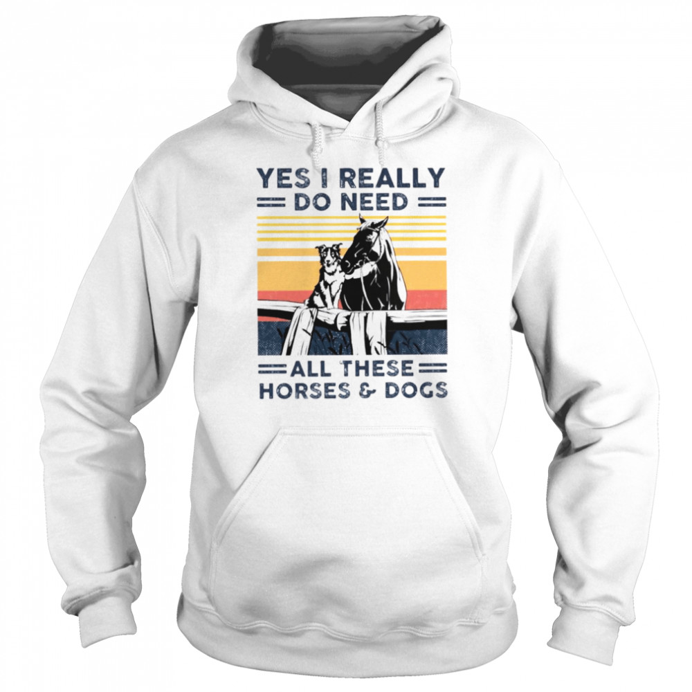 Yes I really do need all these horses and dogs shirt Unisex Hoodie