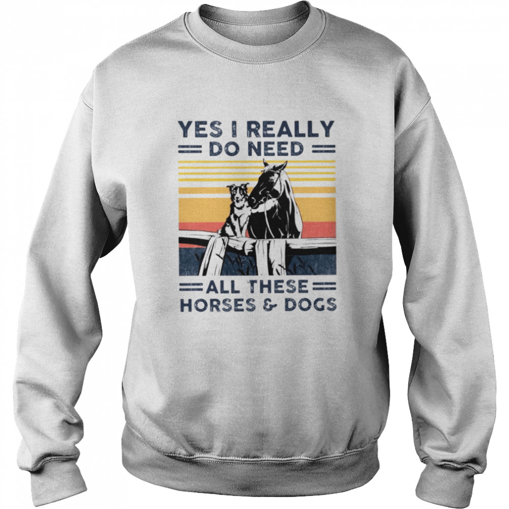 Yes I really do need all these horses and dogs shirt Unisex Sweatshirt