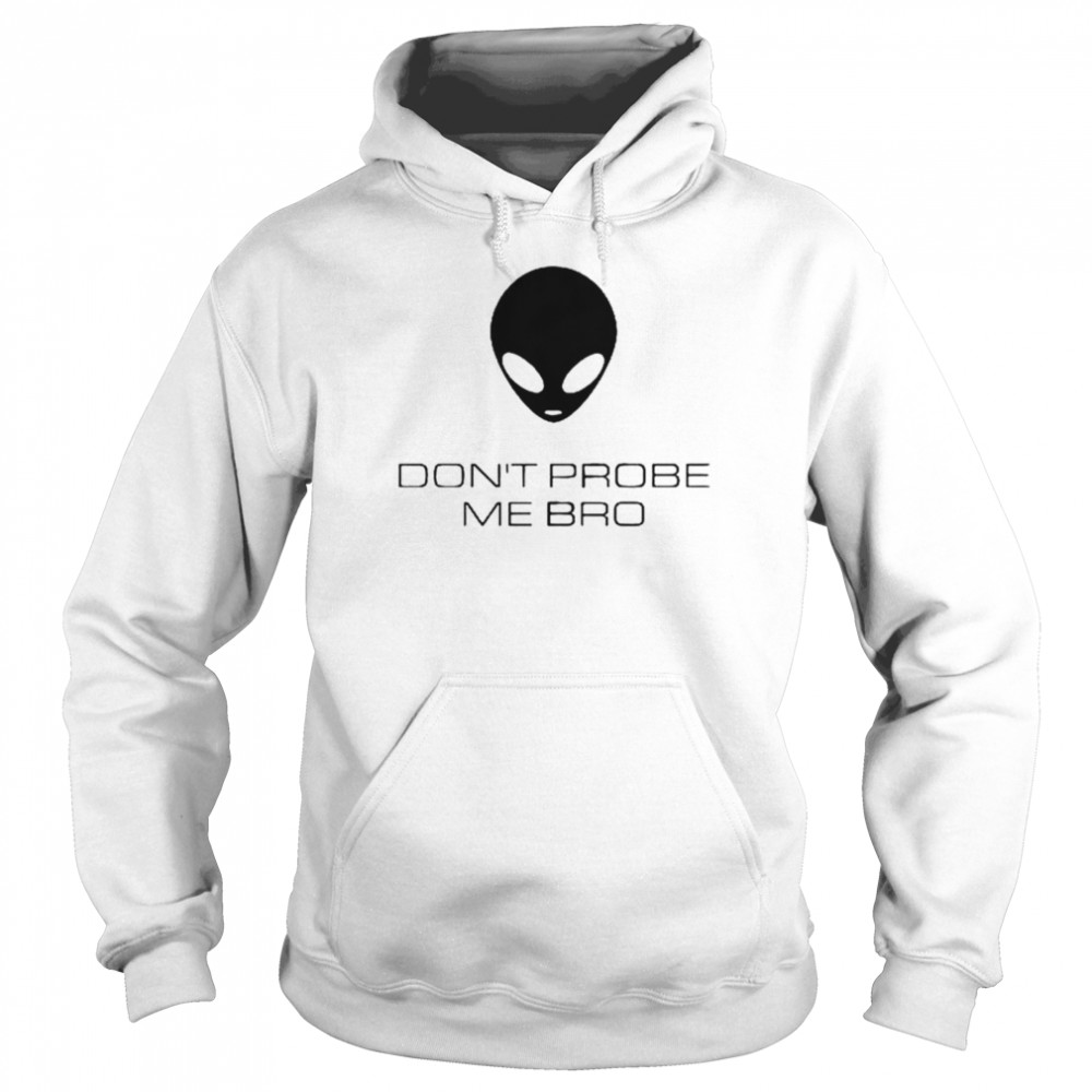 Alien Don’t Probe Me Bro T-shirt Unisex Hoodie