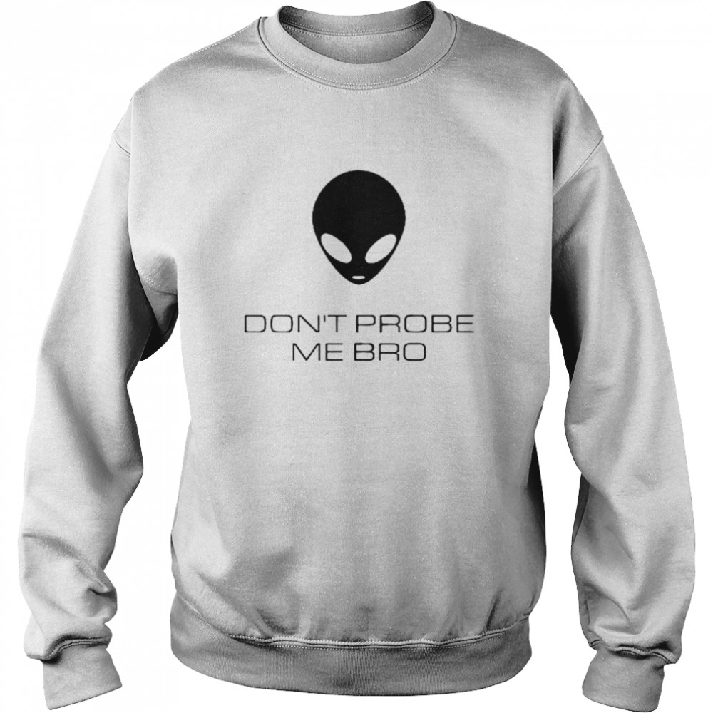 Alien Don’t Probe Me Bro T-shirt Unisex Sweatshirt