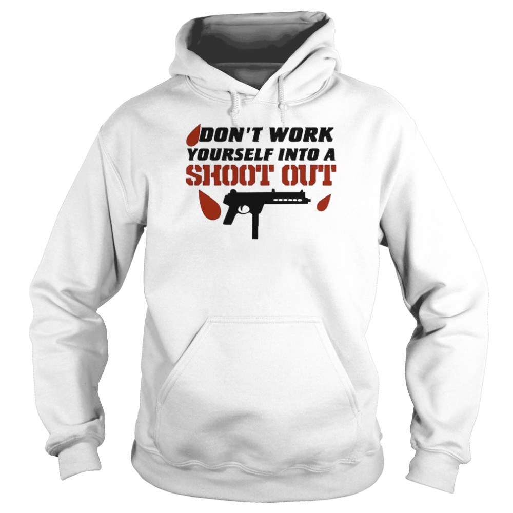 Don’t Work Yourself Into A Shoot Out T- Unisex Hoodie