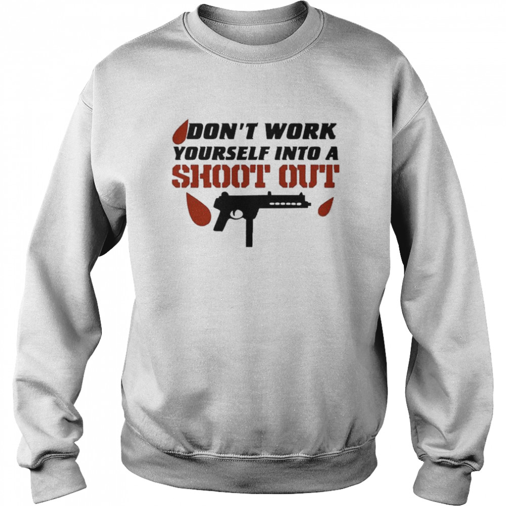 Don’t Work Yourself Into A Shoot Out T- Unisex Sweatshirt