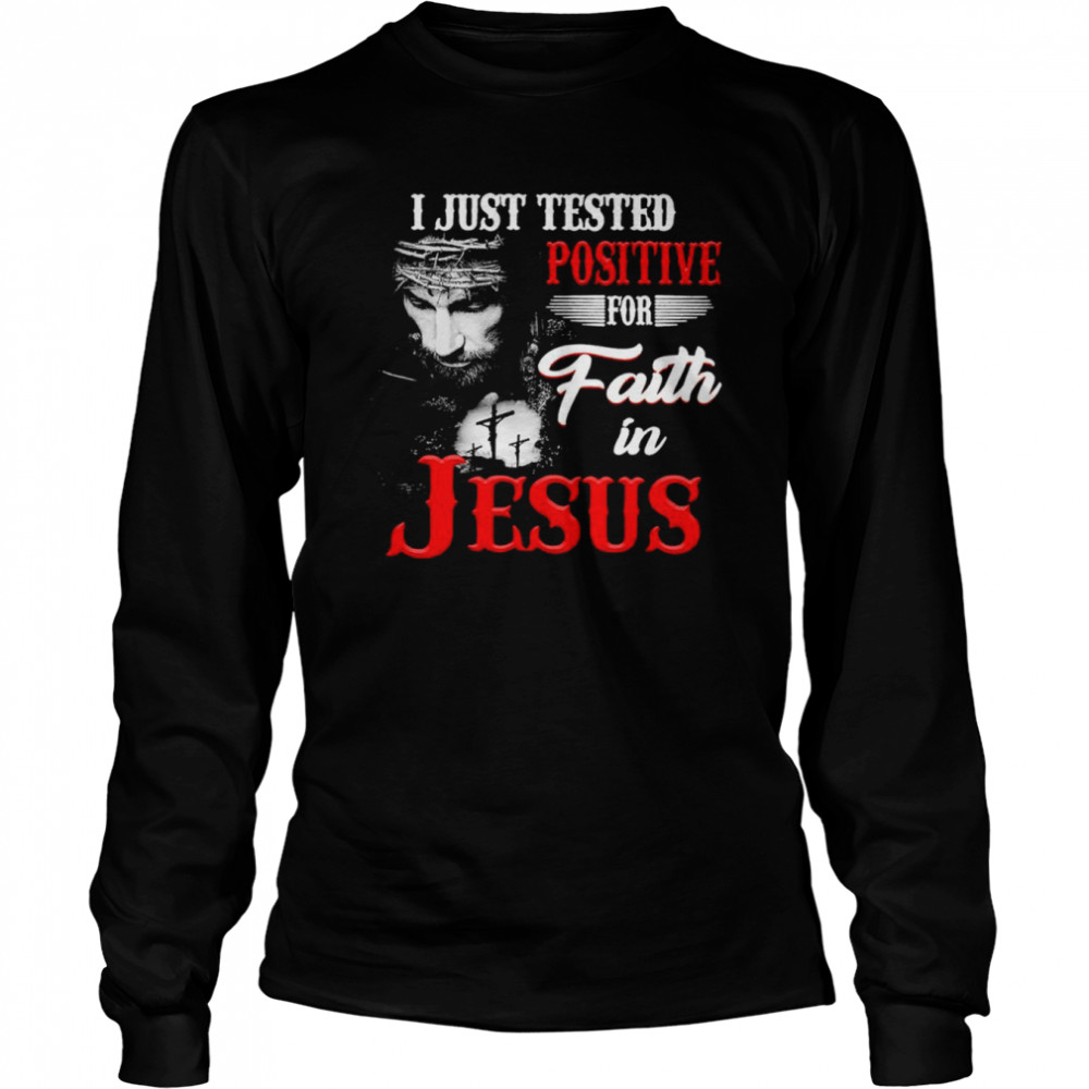 I just tested positive for faith in Jesus shirt Long Sleeved T-shirt