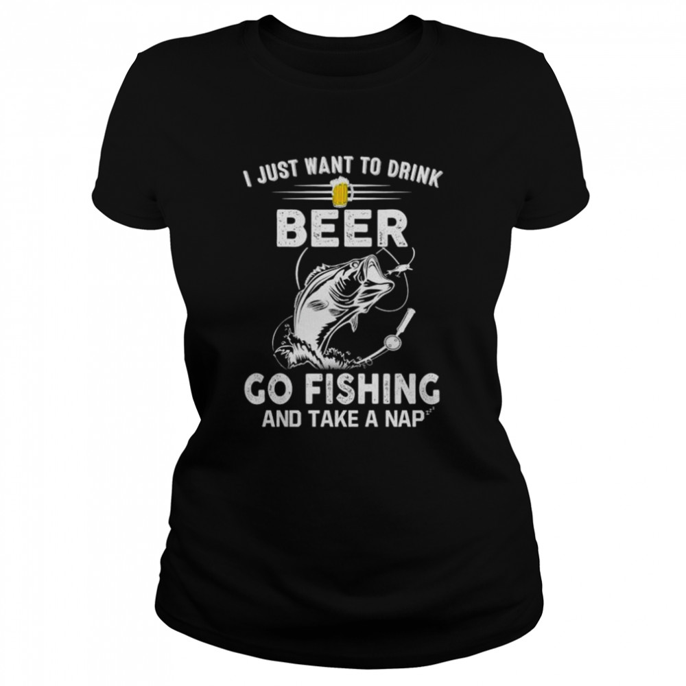 I just want to dink beer go fishing take a nap T-shirt Classic Women's T-shirt