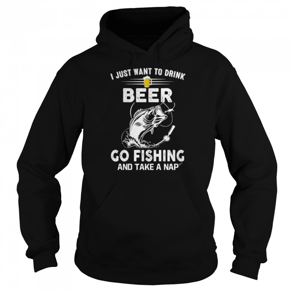 I just want to dink beer go fishing take a nap T-shirt Unisex Hoodie