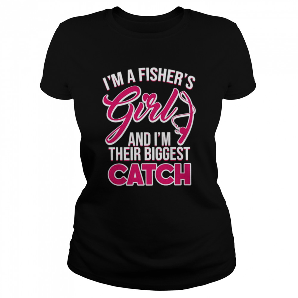 I’ma fisher’s girls and I’m their biggest catch shirt Classic Women's T-shirt