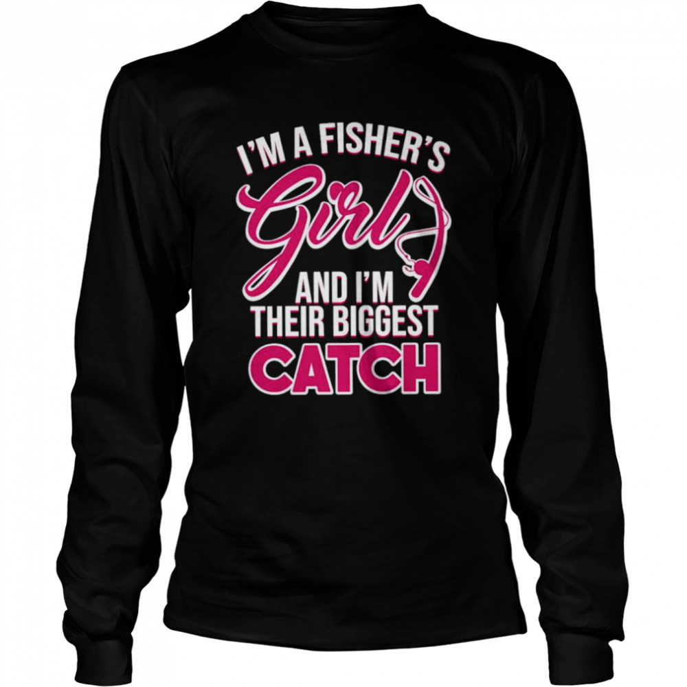 I’ma fisher’s girls and I’m their biggest catch shirt Long Sleeved T-shirt