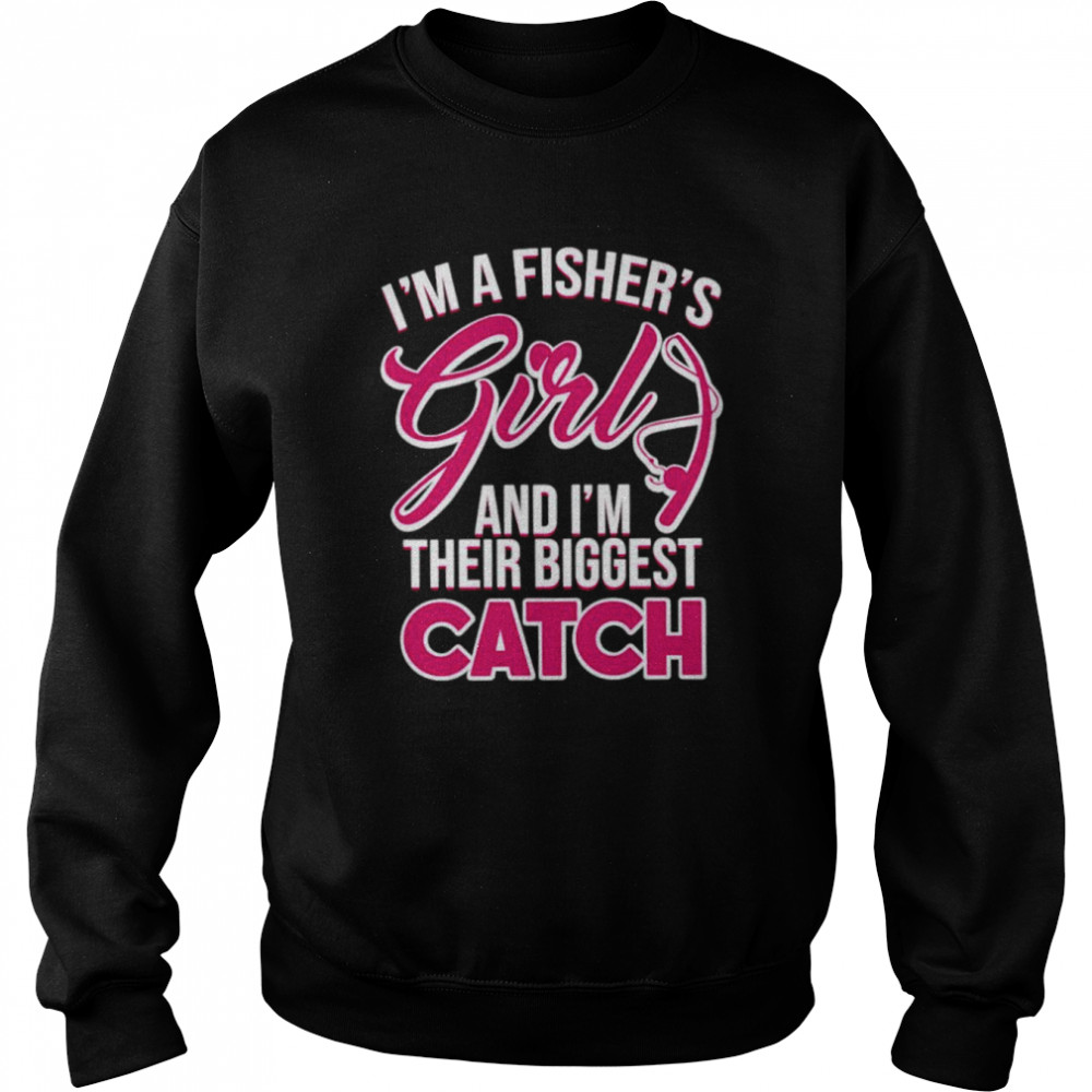 I’ma fisher’s girls and I’m their biggest catch shirt Unisex Sweatshirt