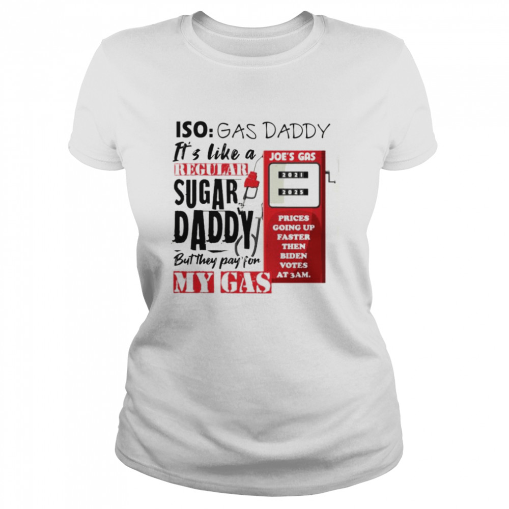 Iso gas daddy it’s like a regular sugar daddy but they pay for my gas Joe’s gas T-shirt Classic Women's T-shirt