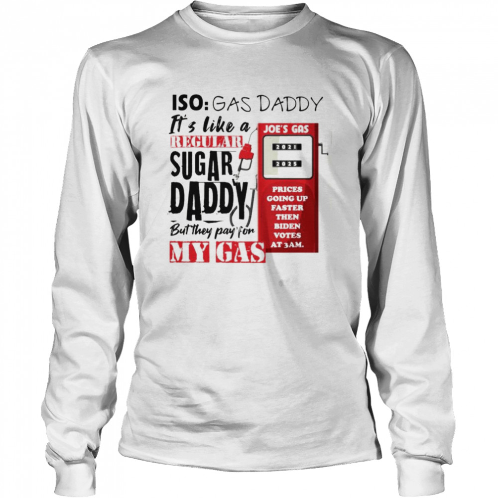 Iso gas daddy it’s like a regular sugar daddy but they pay for my gas Joe’s gas T-shirt Long Sleeved T-shirt