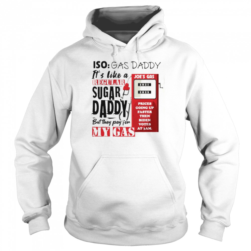 Iso gas daddy it’s like a regular sugar daddy but they pay for my gas Joe’s gas T-shirt Unisex Hoodie