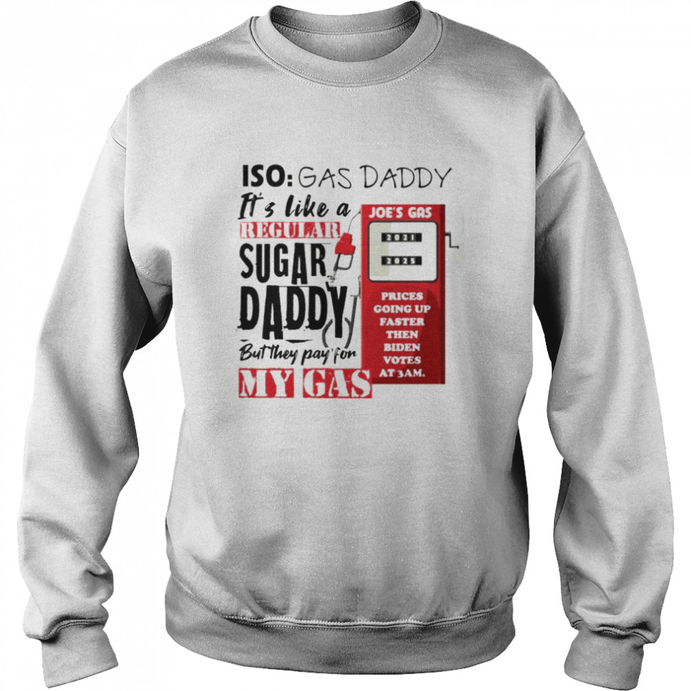 Iso gas daddy it’s like a regular sugar daddy but they pay for my gas Joe’s gas T-shirt Unisex Sweatshirt